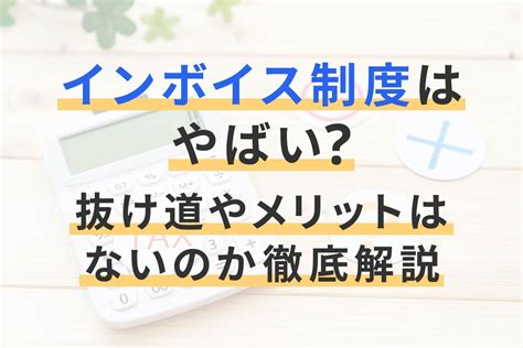 インボイス制度はやばい？抜け道やメリットはないのか徹底解説 経営者から担当者にまで役立つバックオフィス基礎知識 クラウド会計ソフト Freee