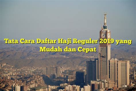 Tata Cara Daftar Haji Reguler 2019 Yang Mudah Dan Cepat Jejak Haji