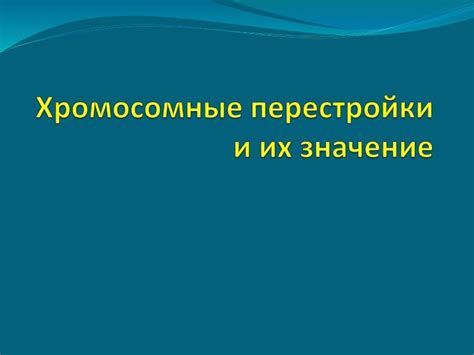 Презентация: Хромосомные перестройки и их значение.