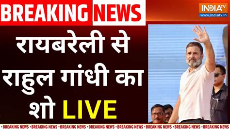 Rahul Gandhi Nomination From Raebareli Updates Live रायबरेली से राहुल