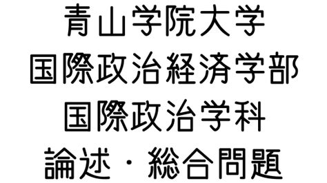 青山学院大学 国際政治経済学部国際政治学科の論述・総合問題対策 受験対策を極めるブログ