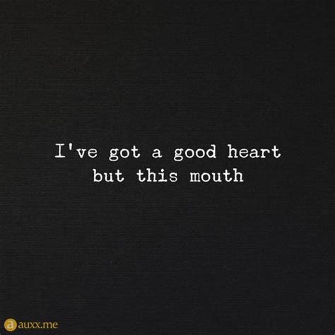 Quotes: I've got a good heart but this mouth