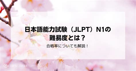 日本語能力試験（jlpt）n1の難易度とは？合格率についても解説！ Asia To Japan 海外大の日本語が話せる新卒理系【it