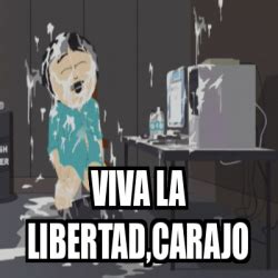 Meme Personalizado Viva La Libertad Carajo 33306563