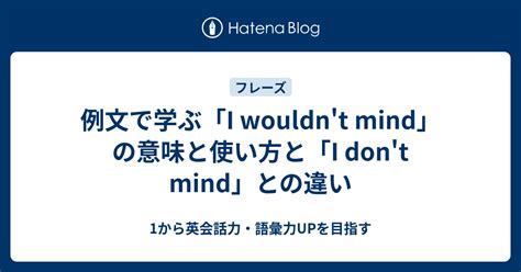 例文で学ぶ「i Wouldnt Mind」の意味と使い方と「i Dont Mind」との違い 1から英会話力・語彙力upを目指す