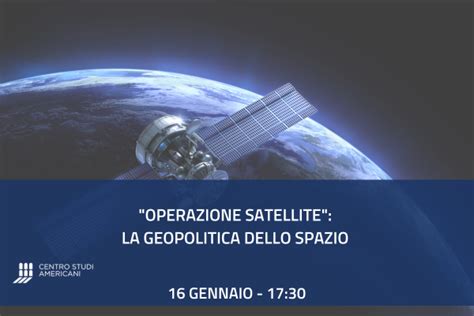 Operazione Satellite La Geopolitica Dello Spazio Centro Studi Americani