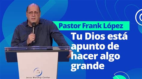 Tu Dios Est Apunto De Hacer Algo Grande Frank L Pez Youtube