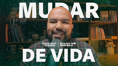 Como mudar de vida Kick off Dedé Melo Empreendendo no Reino