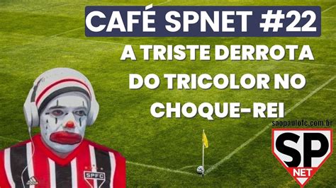 Café SPNet 22 A triste derrota do Tricolor no Choque Rei pelo