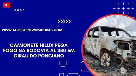 CAMIONETE HILUX PEGA FOGO NA RODOVIA AL 380 EM GIRAU DO PONCIANO