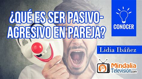 ¿qué Es Ser Pasivo Agresivo En Pareja Por Lidia Ibáñez Youtube