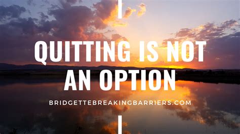 Quitting Is Not An Option