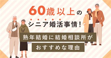 60歳以上のシニア婚活事情！熟年結婚に結婚相談所がおすすめな理由｜婚活・結婚おうえんネット