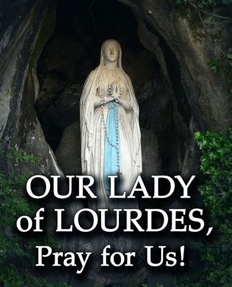 Immaculate Mother, Our Lady of Lourdes, we share in your promise to Bernadette; we are not ...