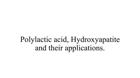 Polylactic Acid Hydroxyapatite And Their Applications Pptx