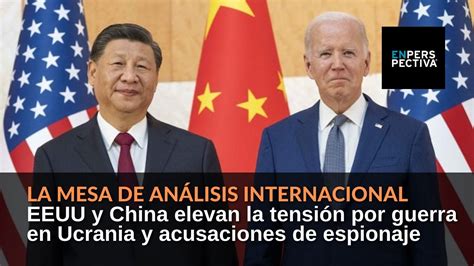 Eeuu Y China Elevan La Tensión Por Guerra En Ucrania Y Acusaciones De