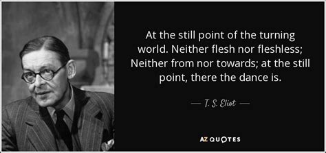 T S Eliot Quote At The Still Point Of The Turning World Neither