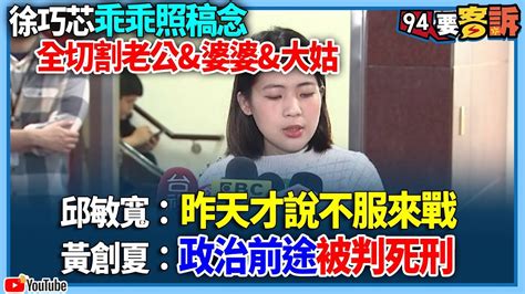 【94要客訴】徐巧芯乖乖照稿念！全切割老公and婆婆and大姑！邱敏寬：昨天才說不服來戰！黃創夏：政治前途被判死刑 Youtube