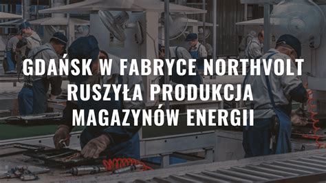 Gda Sk W Fabryce Northvolt Ruszy A Produkcja Magazyn W Energii