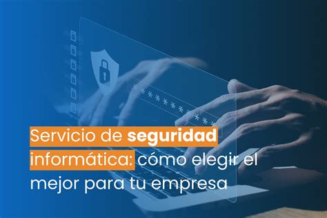 Servicio De Seguridad Informática Cómo Elegir El Mejor Para Tu Empresa