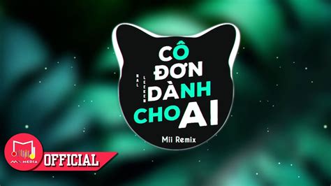 CÔ ĐƠN DÀNH CHO AI REMIX LEE KEN x NAL FT MII REMIX Cô đơn dành cho