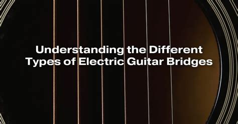 Understanding The Different Types Of Electric Guitar Bridges All For