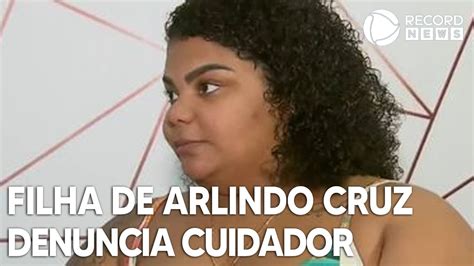 Filha De Arlindo Cruz Denuncia Um Dos Cuidadores Do Pai Youtube