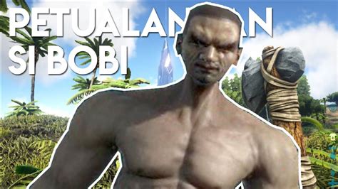 PETUALANGAN SI BOBI Ark Survival Evolved Indonesia YouTube