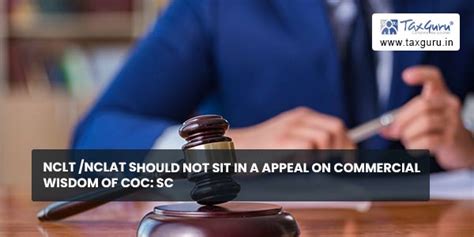 Nclt Nclat Should Not Sit In A Appeal On Commercial Wisdom Of Coc Sc