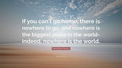 Aleksandar Hemon Quote: “If you can’t go home, there is nowhere to go ...