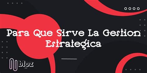 ️ Para Que Sirve La Gestion Estrategica En Diciembre Del 2023