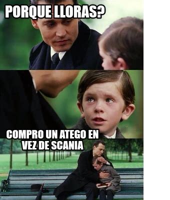 Meme Creator Funny Porque Lloras Compro Un Atego En Vez De Scania