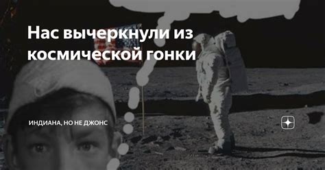 Нас вычеркнули из космической гонки Индиана но не Джонс Дзен