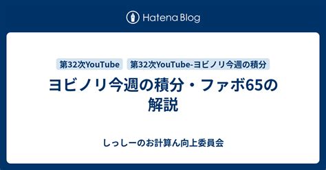 ヨビノリ今週の積分・ファボ65の解説 しっしーのお計算ん向上委員会