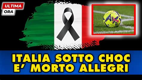 ITALIA E MONDO DEL CALCIO SOTTO CHOC E MORTO ALLEGRI LA TERRIBILE