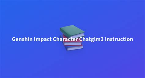 Genshin Impact Character Chatglm Instruction A Hugging Face Space By