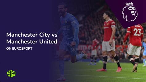 Watch Manchester City Vs Manchester United In Hong Kong On Eurosport