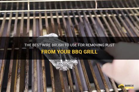 The Best Wire Brush To Use For Removing Rust From Your Bbq Grill