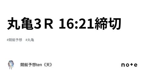 丸亀3r 16 21締切｜競艇予想ten《天》