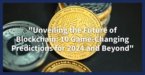 Future Of Blockchain 10 Predictions For 2024 And Beyond