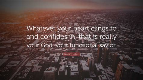 Martin Luther Quote Whatever Your Heart Clings To And Confides In