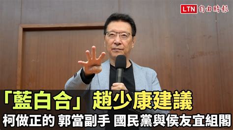 「藍白合」趙少康建議：柯做正的 郭當副手 國民黨與侯友宜組閣─影片 Dailymotion