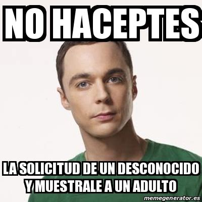 Meme Sheldon Cooper No Haceptes La Solicitud De Un Desconocido Y