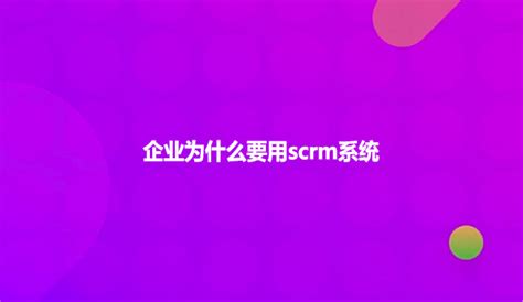 企业为什么要用scrm系统