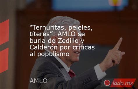 “ternuritas Peleles Títeres” Amlo Se Burla De Zedillo Y Calderón Por Críticas Al Populismo