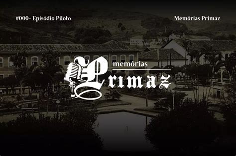 Liberado O Episódio Piloto Do Podcast Memórias Primaz Agência Primaz