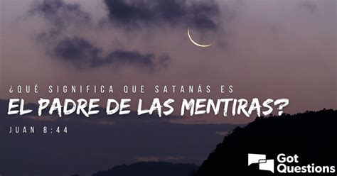 ¿qué Significa Que Satanás Es El Padre De Las Mentiras Juan 844 Espanol