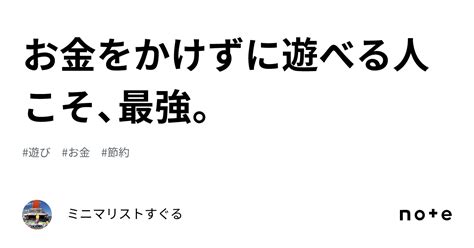 お金をかけずに遊べる人こそ、最強。｜ミニマリストすぐる