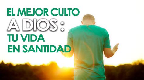 El Mejor Culto A Dios Tu Vida En Santidad Pastor Marco Antonio