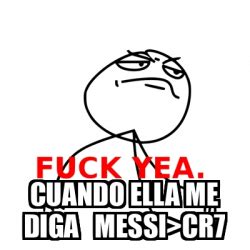 Meme Fuck Yea Cuando Ella Me Diga Messi Cr7 33216491